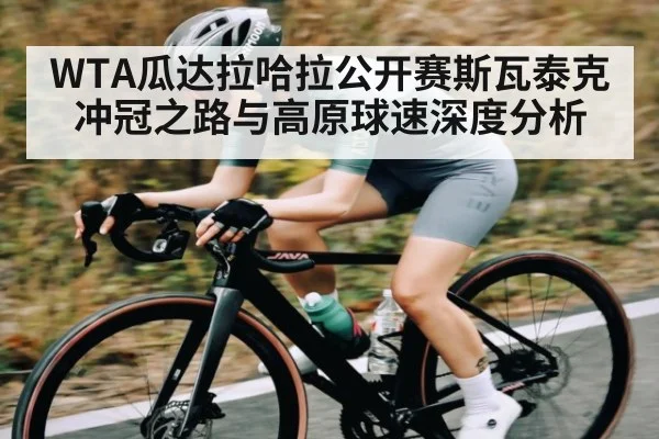 WTA瓜达拉哈拉公开赛斯瓦泰克冲冠之路与高原球速深度分析