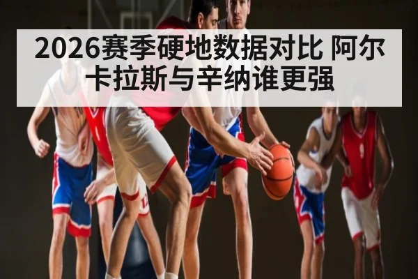 2026赛季硬地数据对比 阿尔卡拉斯与辛纳谁更强